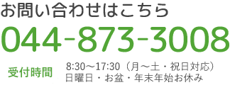 お問い合わせはこちら 044-873-3008 受付時間 8:30～17:30（月～土・祝日対応）日曜日・お盆・年末年始お休み