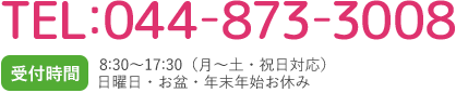 044-873-3008 受付時間 8:30～17:30（月～土・祝日対応）日曜日・お盆・年末年始お休み